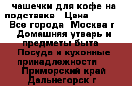 чашечки для кофе на подставке › Цена ­ 1 000 - Все города, Москва г. Домашняя утварь и предметы быта » Посуда и кухонные принадлежности   . Приморский край,Дальнегорск г.